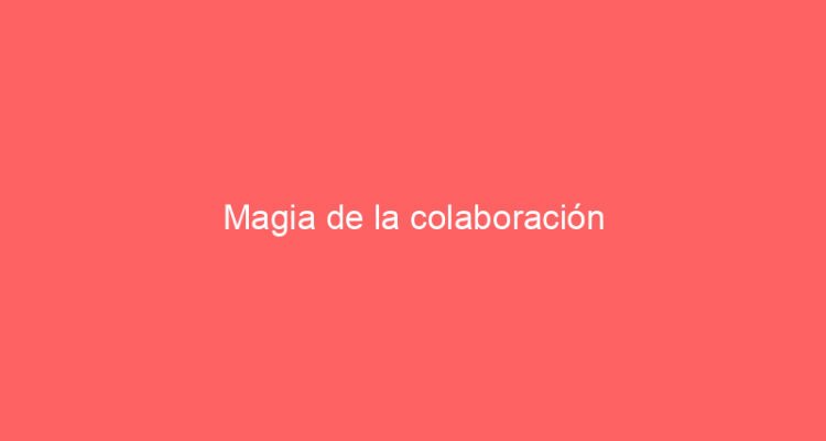 Magia de la colaboración