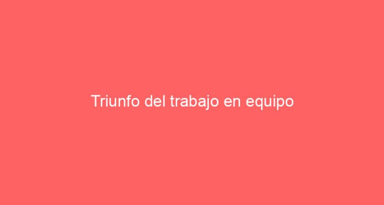 Triunfo del trabajo en equipo